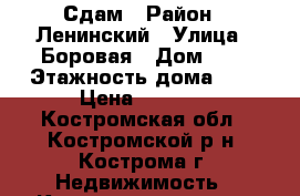 Сдам › Район ­ Ленинский › Улица ­ Боровая › Дом ­ 8 › Этажность дома ­ 4 › Цена ­ 7 000 - Костромская обл., Костромской р-н, Кострома г. Недвижимость » Квартиры аренда   